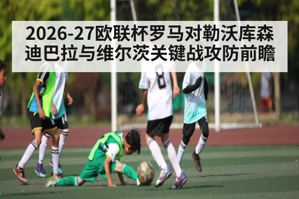 2026-27欧联杯罗马对勒沃库森 迪巴拉与维尔茨关键战攻防前瞻