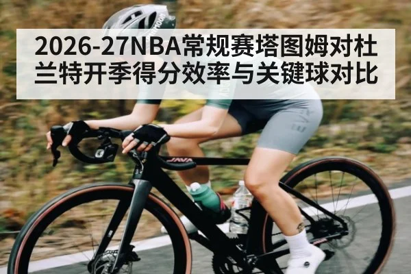 2026-27NBA常规赛塔图姆对杜兰特开季得分效率与关键球对比